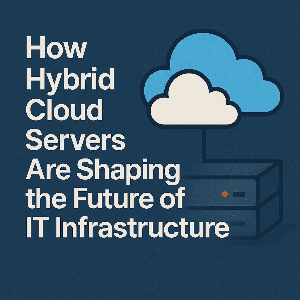How Hybrid Cloud Servers Are Shaping the Future of IT Infrastructure